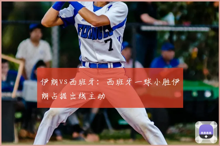 伊朗vs西班牙：西班牙一球小胜伊朗占据出线主动