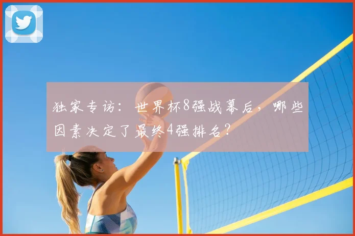 独家专访:世界杯8强战幕后,哪些因素决定了最终4强排名?