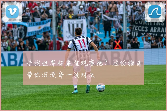 寻找世界杯最佳观赛地？这份指南带你沉浸每一场对决