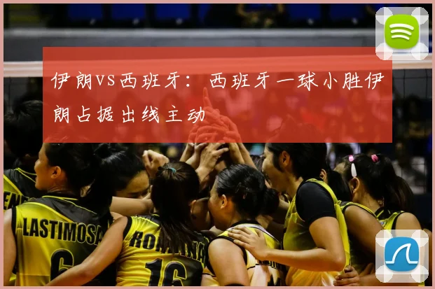伊朗vs西班牙：西班牙一球小胜伊朗占据出线主动