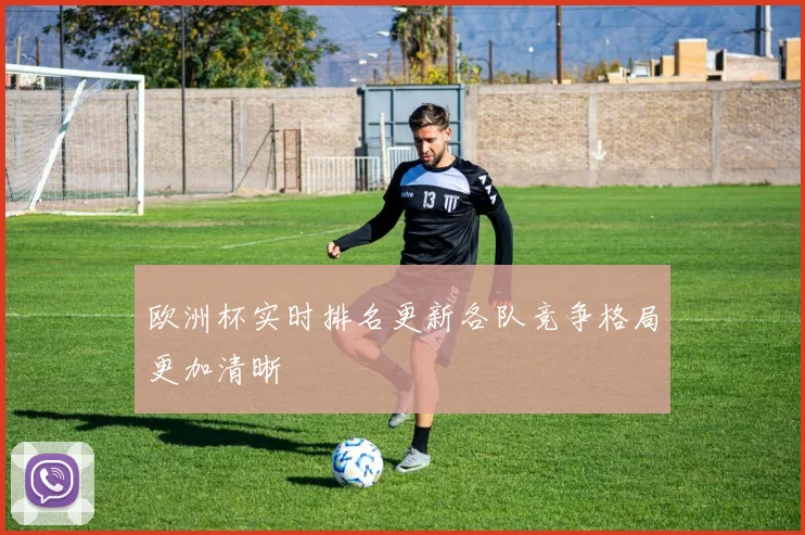 欧洲杯实时排名更新各队竞争格局更加清晰
