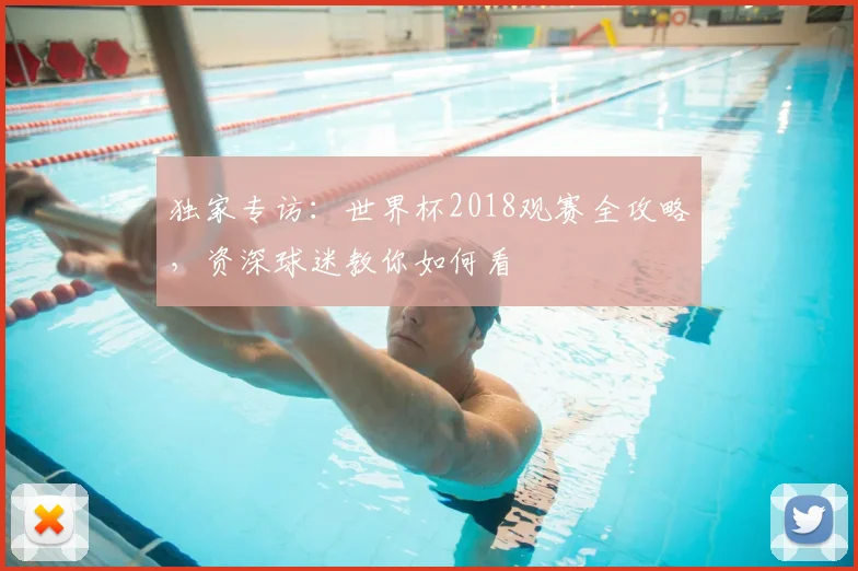 独家专访：世界杯2018观赛全攻略，资深球迷教你如何看