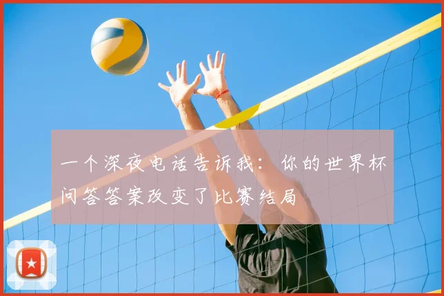 一个深夜电话告诉我：你的世界杯问答答案改变了比赛结局