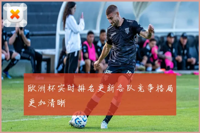 欧洲杯实时排名更新各队竞争格局更加清晰