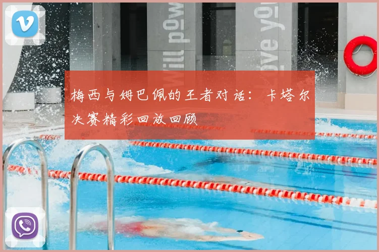 梅西与姆巴佩的王者对话：卡塔尔决赛精彩回放回顾