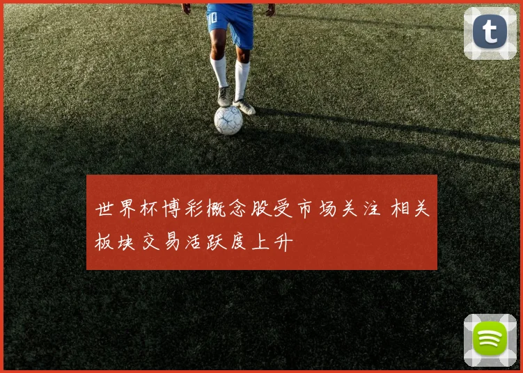 世界杯博彩概念股受市场关注 相关板块交易活跃度上升