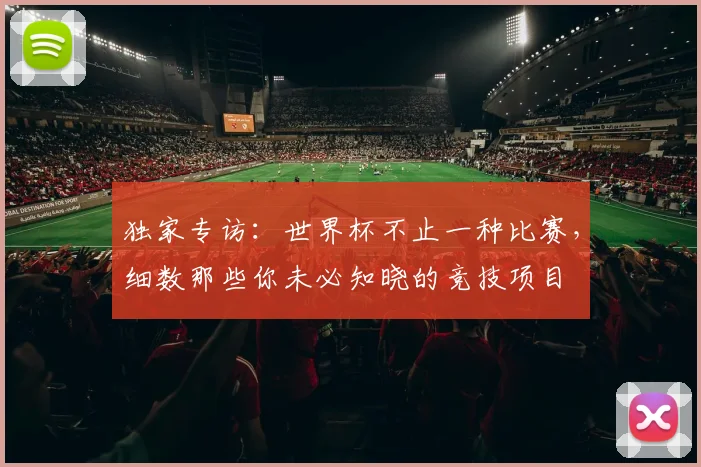 独家专访：世界杯不止一种比赛，细数那些你未必知晓的竞技项目