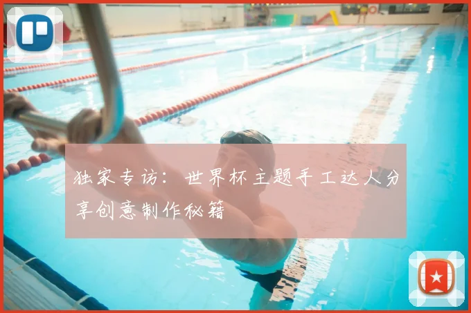 独家专访：世界杯主题手工达人分享创意制作秘籍
