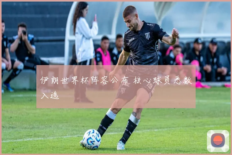 伊朗世界杯阵容公布 核心球员悉数入选