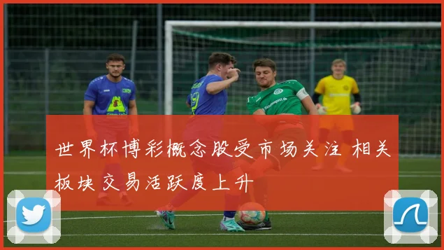世界杯博彩概念股受市场关注 相关板块交易活跃度上升
