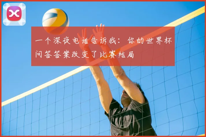 一个深夜电话告诉我：你的世界杯问答答案改变了比赛结局