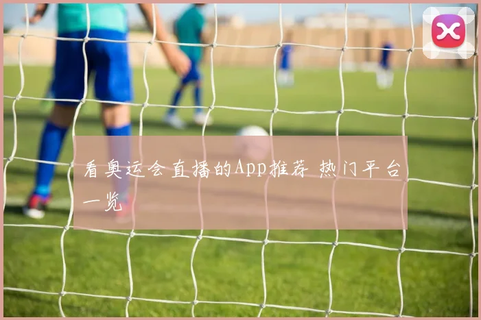 看奥运会直播的App推荐 热门平台一览