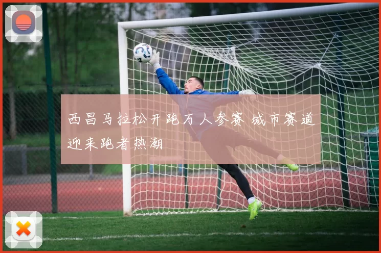西昌马拉松开跑万人参赛 城市赛道迎来跑者热潮