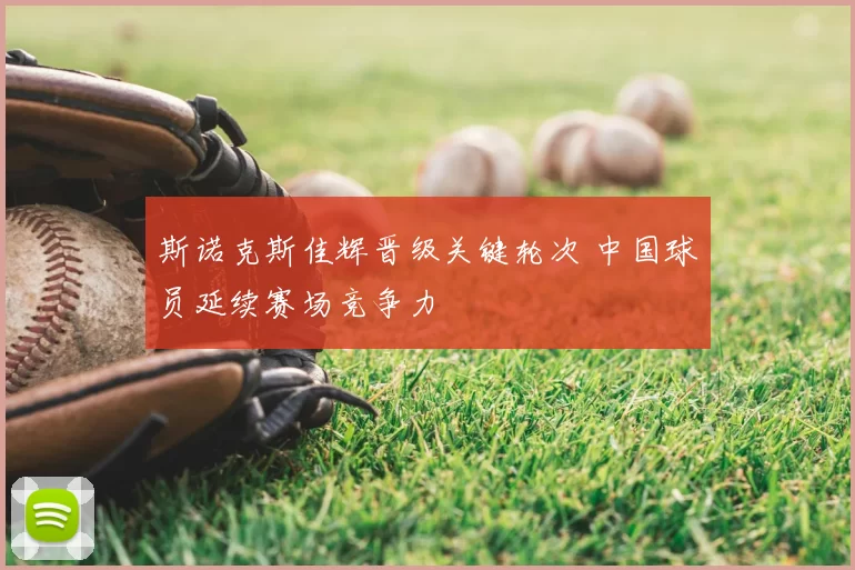 斯诺克斯佳辉晋级关键轮次 中国球员延续赛场竞争力