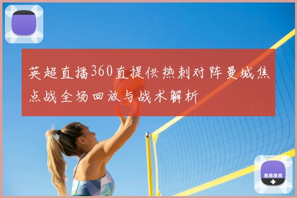 英超直播360直提供热刺对阵曼城焦点战全场回放与战术解析