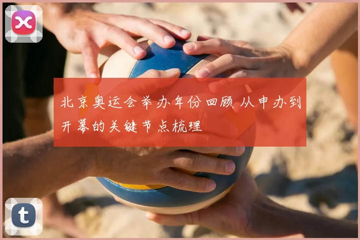 北京奥运会举办年份回顾 从申办到开幕的关键节点梳理