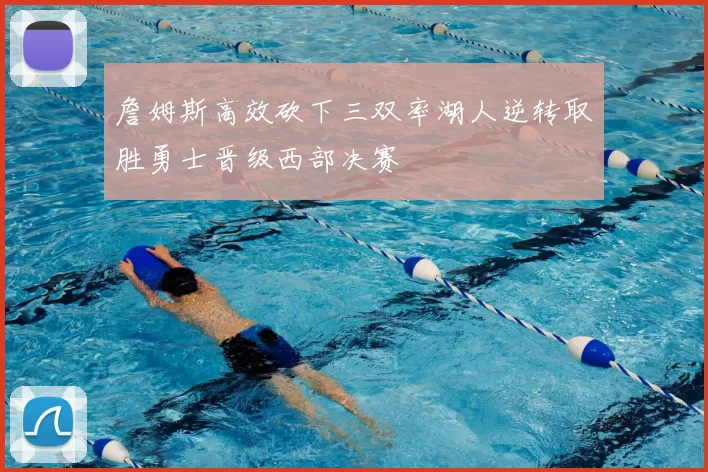 詹姆斯高效砍下三双率湖人逆转取胜勇士晋级西部决赛