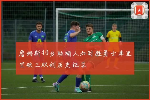 詹姆斯40分助湖人加时胜勇士库里空砍三双创历史纪录