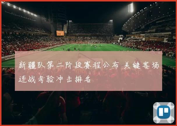 新疆队第二阶段赛程公布 关键客场连战考验冲击排名
