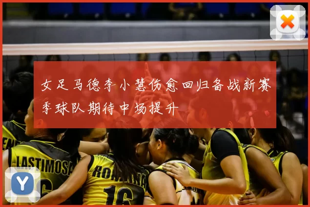 女足马德李小慧伤愈回归备战新赛季球队期待中场提升