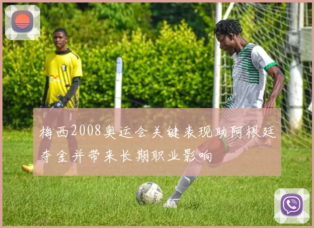 梅西2008奥运会关键表现助阿根廷夺金并带来长期职业影响