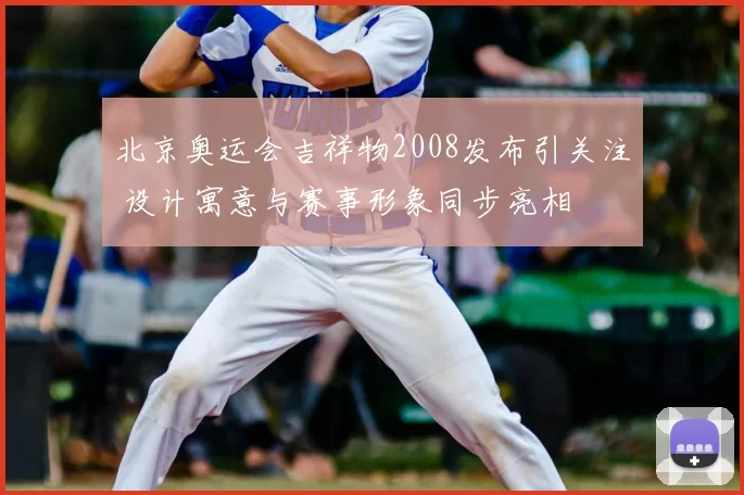 北京奥运会吉祥物2008发布引关注 设计寓意与赛事形象同步亮相