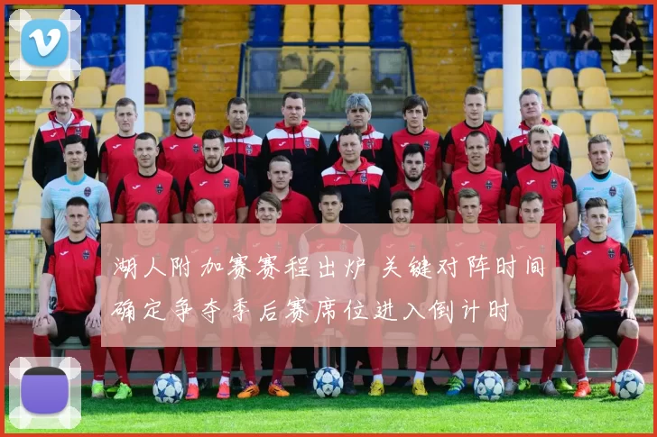 湖人附加赛赛程出炉 关键对阵时间确定争夺季后赛席位进入倒计时