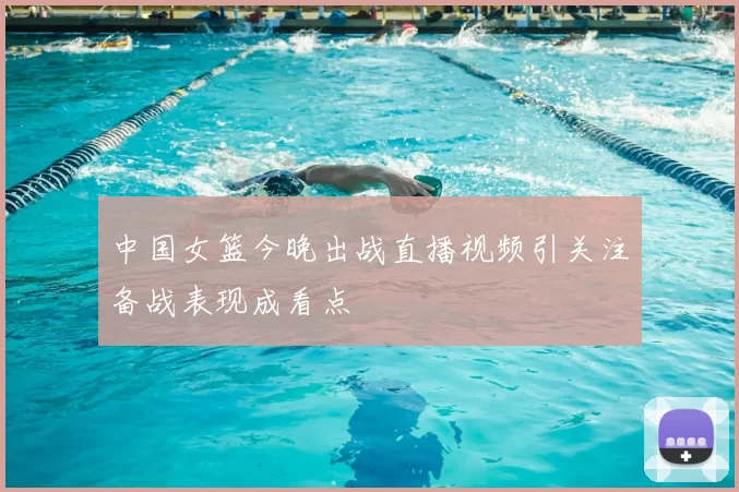 中国女篮今晚出战直播视频引关注备战表现成看点