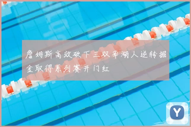 詹姆斯高效砍下三双率湖人逆转掘金取得系列赛开门红