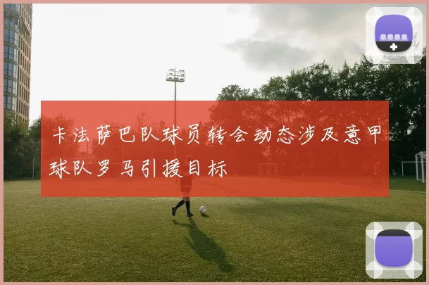 卡法萨巴队球员转会动态涉及意甲球队罗马引援目标