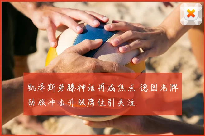 凯泽斯劳滕神话再成焦点 德国老牌劲旅冲击升级席位引关注