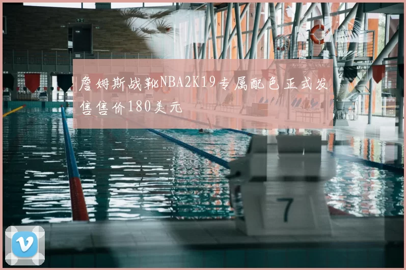 詹姆斯战靴NBA2K19专属配色正式发售售价180美元