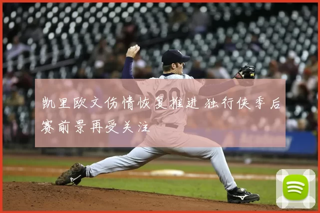 凯里欧文伤情恢复推进 独行侠季后赛前景再受关注
