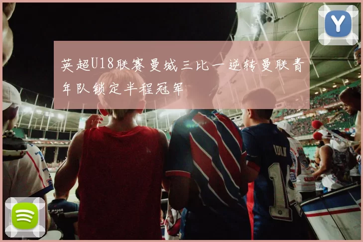 英超U18联赛曼城三比一逆转曼联青年队锁定半程冠军