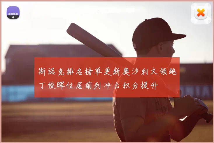 斯诺克排名榜单更新奥沙利文领跑丁俊晖位居前列冲击积分提升