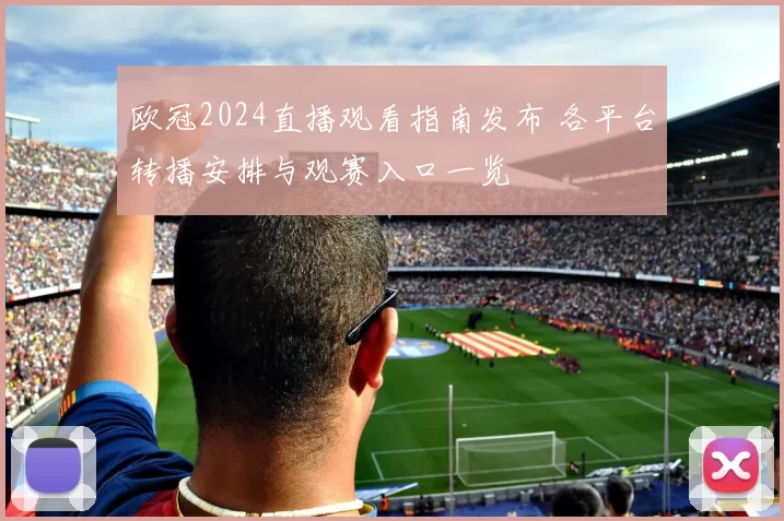 欧冠2024直播观看指南发布 各平台转播安排与观赛入口一览