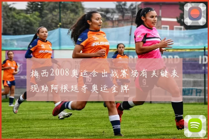 梅西2008奥运会出战赛场有关键表现助阿根廷夺奥运金牌