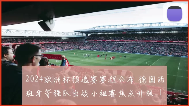 2024欧洲杯预选赛赛程公布 德国西班牙等强队出战小组赛焦点升级_1