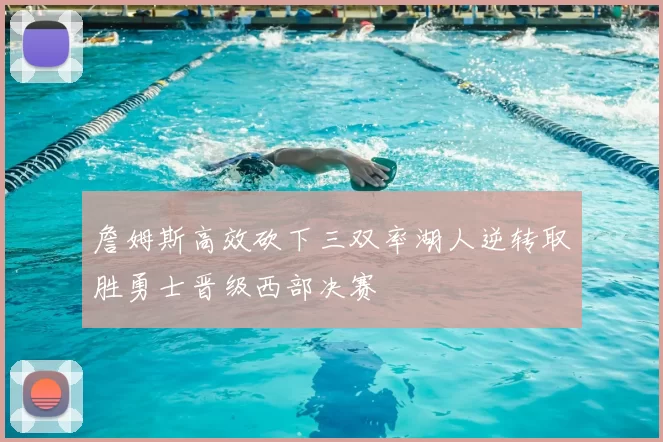 詹姆斯高效砍下三双率湖人逆转取胜勇士晋级西部决赛