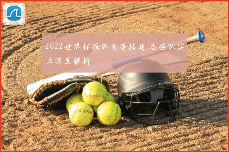 2022世界杯冠军竞争格局 各强队实力深度解析