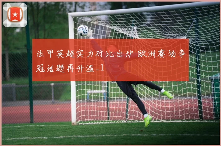 法甲英超实力对比出炉 欧洲赛场争冠话题再升温_1