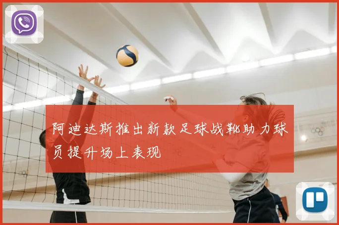 阿迪达斯推出新款足球战靴助力球员提升场上表现