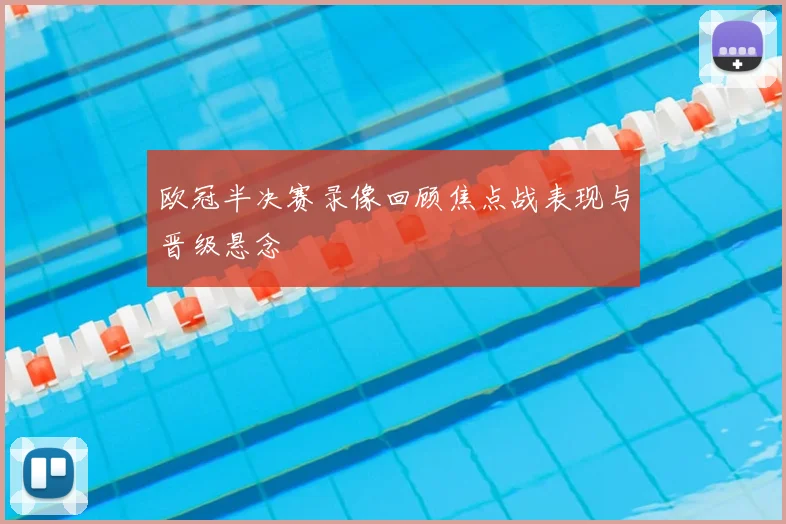 欧冠半决赛录像回顾焦点战表现与晋级悬念