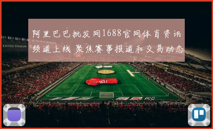 阿里巴巴批发网1688官网体育资讯频道上线 聚焦赛事报道和交易动态