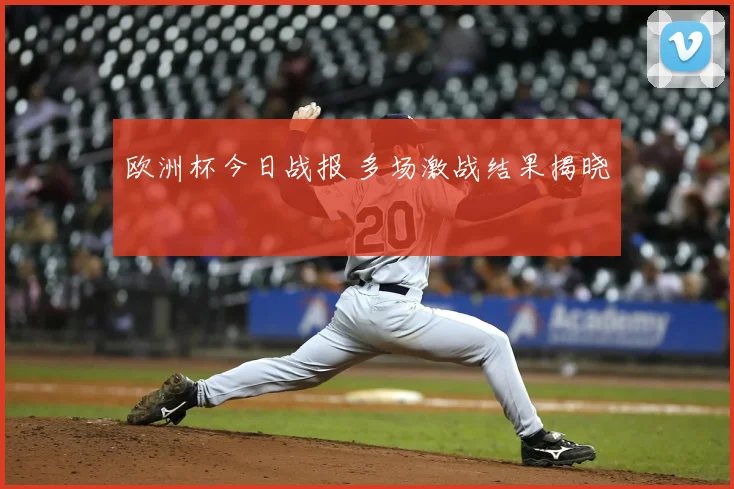 欧洲杯今日战报 多场激战结果揭晓