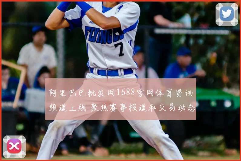 阿里巴巴批发网1688官网体育资讯频道上线 聚焦赛事报道和交易动态
