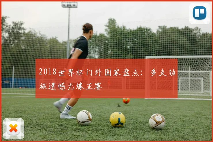 2018世界杯门外国家盘点：多支劲旅遗憾无缘正赛