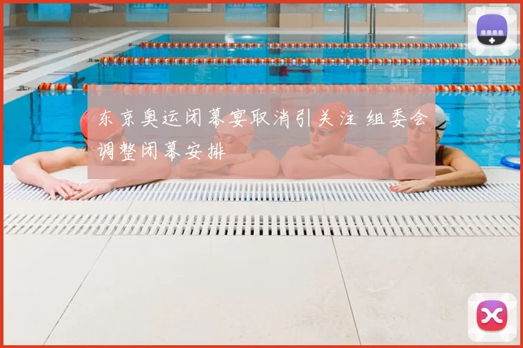 东京奥运闭幕宴取消引关注 组委会调整闭幕安排