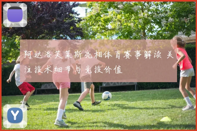 阿达洛芙莱斯亮相体育赛事解读 关注技术细节与竞技价值