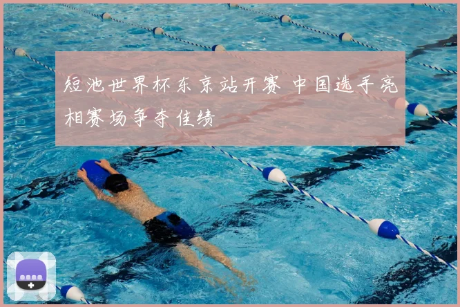 短池世界杯东京站开赛 中国选手亮相赛场争夺佳绩